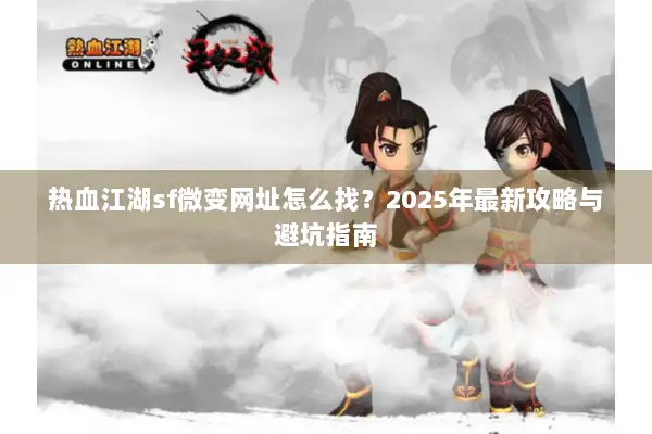 热血江湖sf微变网址怎么找？2025年最新攻略与避坑指南
