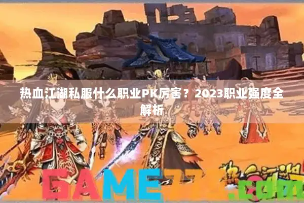 热血江湖私服什么职业PK厉害？2023职业强度全解析