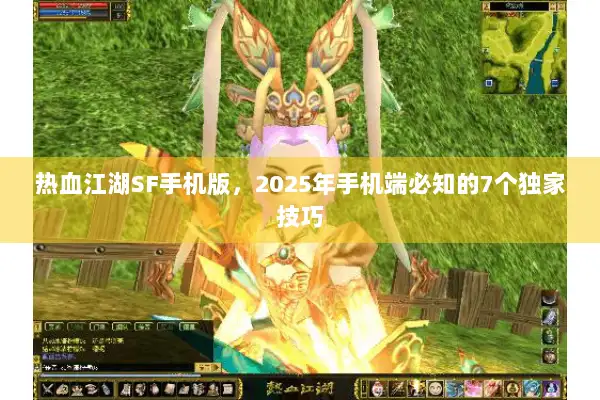 热血江湖SF手机版，2025年手机端必知的7个独家技巧