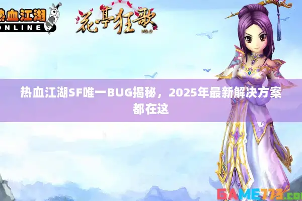 热血江湖SF唯一BUG揭秘，2025年最新解决方案都在这