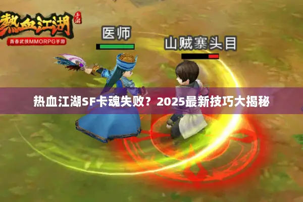 热血江湖SF卡魂失败？2025最新技巧大揭秘