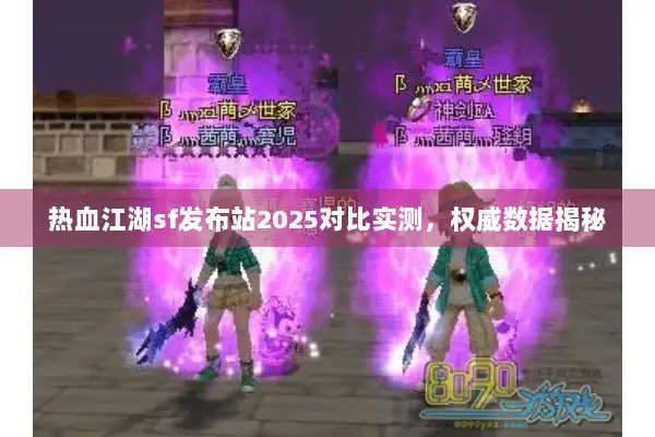 热血江湖sf发布站2025对比实测，权威数据揭秘