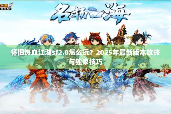 怀旧热血江湖sf2.0怎么玩？2025年最新版本攻略与独家技巧