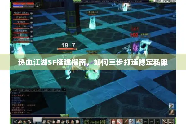 热血江湖SF搭建指南,如何三步打造稳定私服 热血江湖SF搭建指南,如何三步打造稳定私服