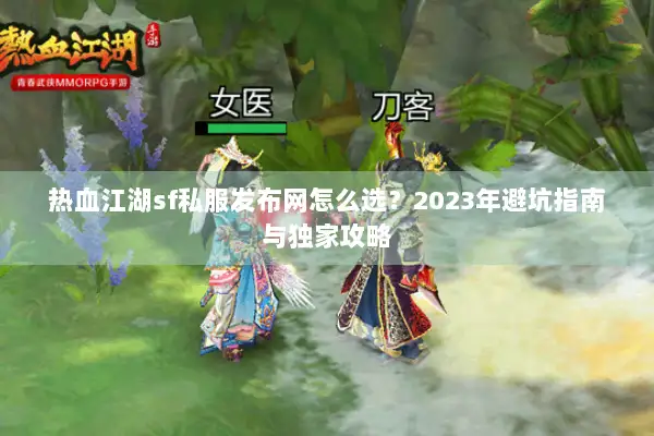 热血江湖sf私服发布网怎么选？2023年避坑指南与独家攻略