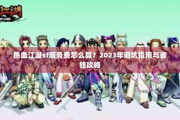 热血江湖sf服务费怎么算？2023年避坑指南与省钱攻略
