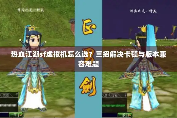 热血江湖sf虚拟机怎么选？三招解决卡顿与版本兼容难题