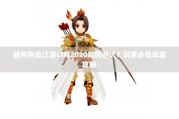 新开热血江湖sf网2020如何避坑？玩家必看年度攻略