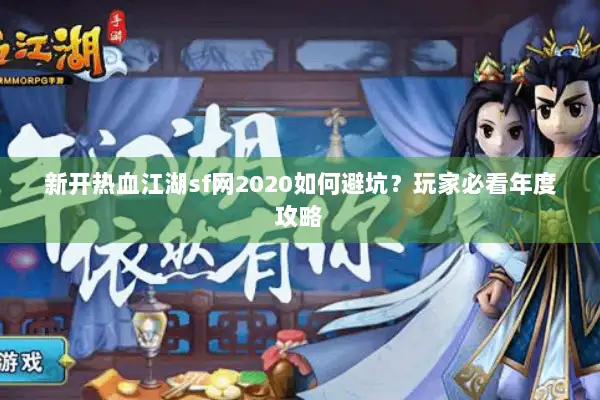 新开热血江湖sf网2020如何避坑？玩家必看年度攻略