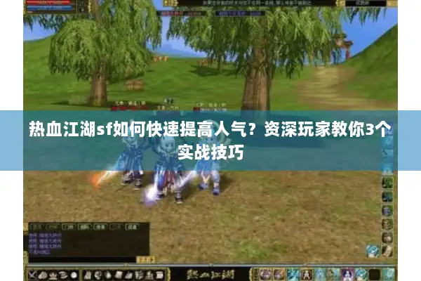 热血江湖sf如何快速提高人气？资深玩家教你3个实战技巧