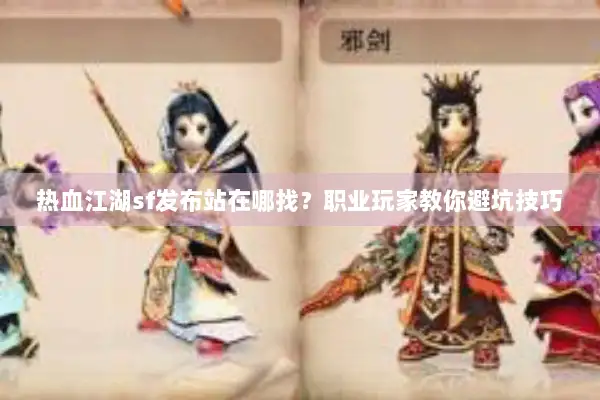热血江湖sf发布站在哪找？职业玩家教你避坑技巧