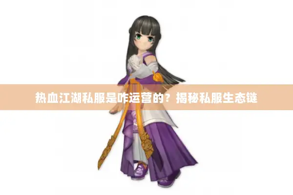 热血江湖私服是咋运营的？揭秘私服生态链