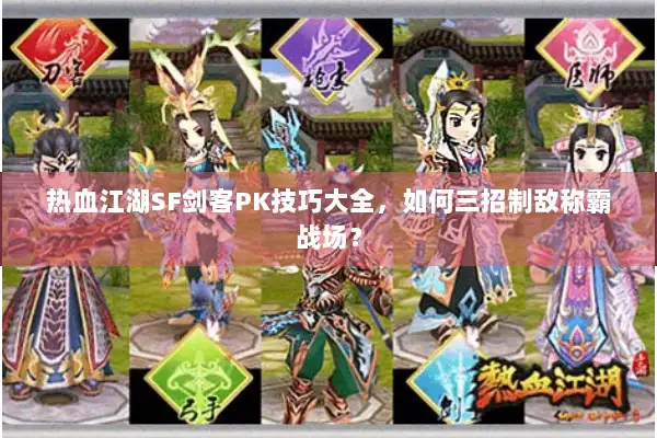 热血江湖SF剑客PK技巧大全，如何三招制敌称霸战场？