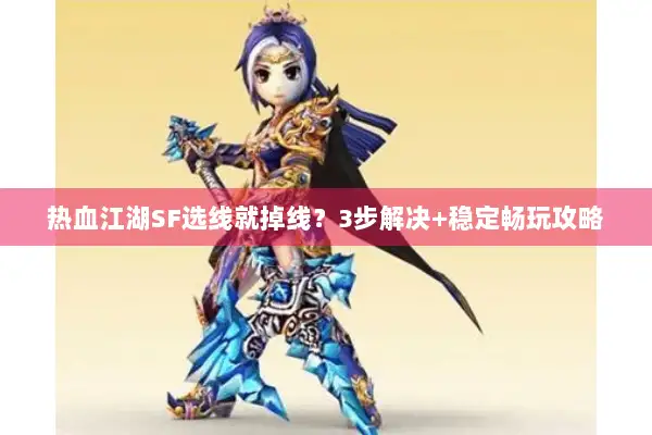 热血江湖SF选线就掉线？3步解决+稳定畅玩攻略