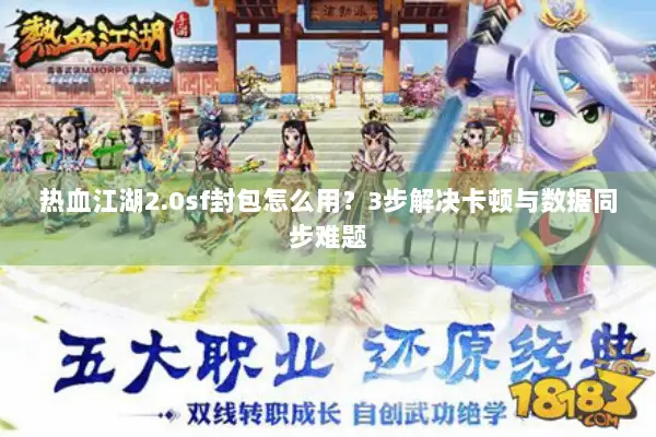 热血江湖2.0sf封包怎么用？3步解决卡顿与数据同步难题