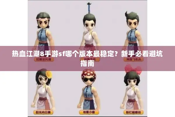 热血江湖8手游sf哪个版本最稳定？新手必看避坑指南