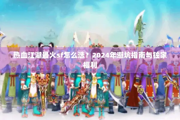 热血江湖最火sf怎么选？2024年避坑指南与独家福利