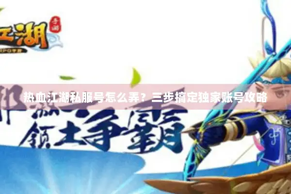 热血江湖私服号怎么弄？三步搞定独家账号攻略