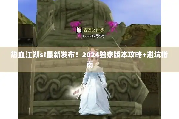 热血江湖sf最新发布！2024独家版本攻略+避坑指南