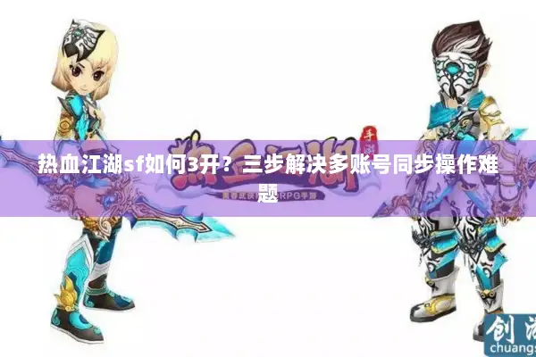 热血江湖sf如何3开？三步解决多账号同步操作难题