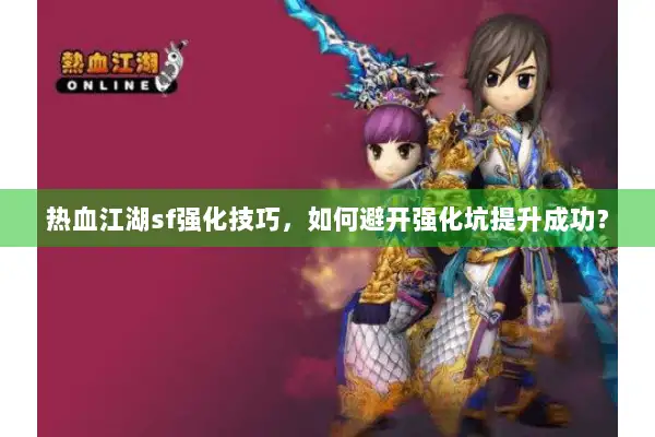 热血江湖sf强化技巧，如何避开强化坑提升成功？