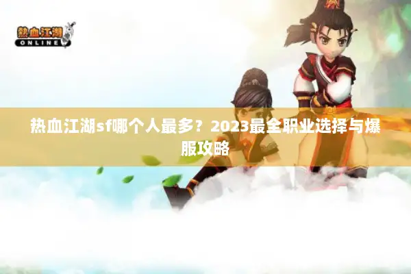 热血江湖sf哪个人最多？2023最全职业选择与爆服攻略