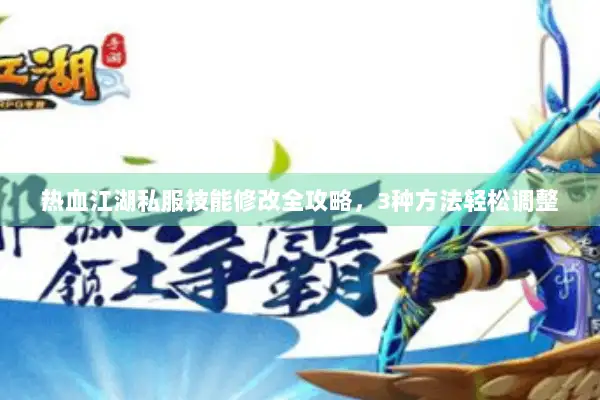 热血江湖私服技能修改全攻略,3种方法轻松调整 热血江湖私服技能修改全攻略,3种方法轻松调整