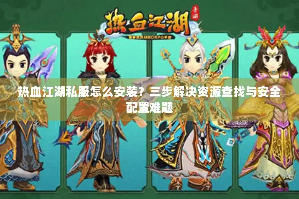 热血江湖私服怎么安装?三步解决资源查找与安全配置难题 热血江湖私服怎么安装?三步解决资源查找与安全配置难题