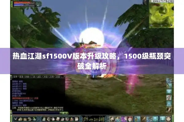 热血江湖sf1500V版本升级攻略，1500级瓶颈突破全解析