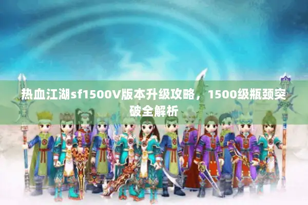 热血江湖sf1500V版本升级攻略，1500级瓶颈突破全解析
