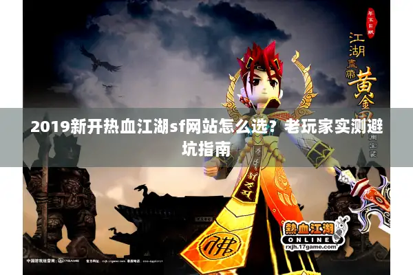 2019新开热血江湖sf网站怎么选？老玩家实测避坑指南