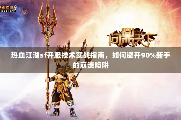 热血江湖sf开服技术实战指南，如何避开90%新手的崩溃陷阱