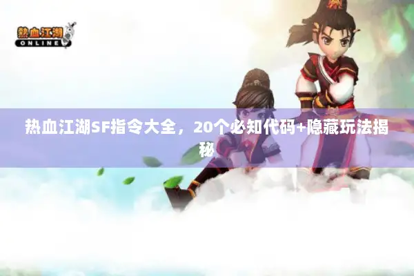 热血江湖SF指令大全，20个必知代码+隐藏玩法揭秘