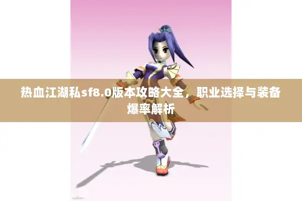 热血江湖私sf8.0版本攻略大全,职业选择与装备爆率解析 热血江湖私sf8.0版本攻略大全,职业选择与装备爆率解析