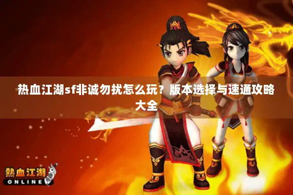 热血江湖sf非诚勿扰怎么玩？版本选择与速通攻略大全