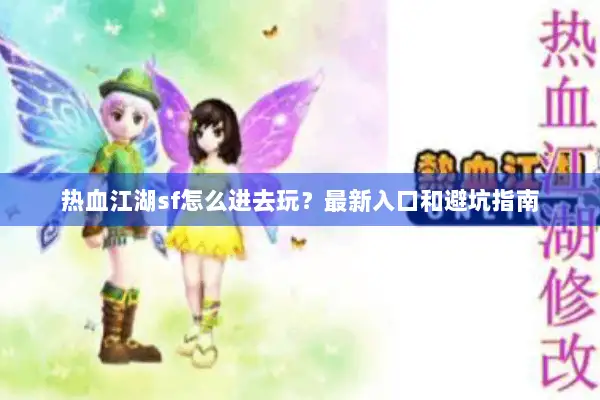 热血江湖sf怎么进去玩?最新入口和避坑指南 热血江湖sf怎么进去玩?最新入口和避坑指南