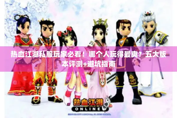 热血江湖私服玩家必看！哪个人玩得最爽？五大版本评测+避坑指南