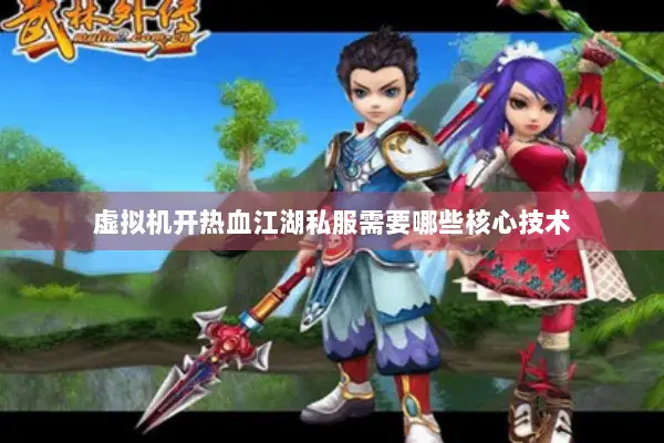 虚拟机开热血江湖私服需要哪些核心技术