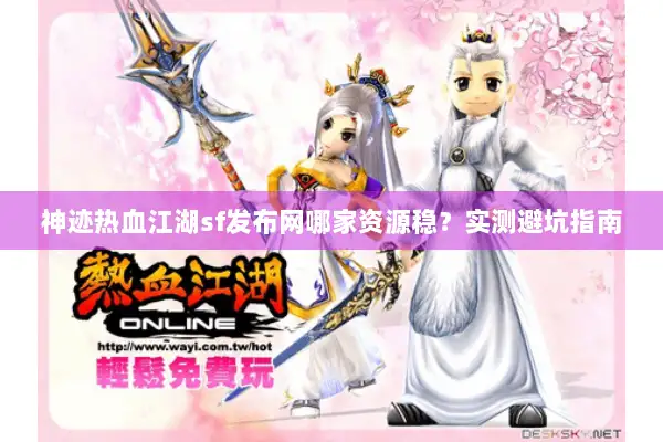 神迹热血江湖sf发布网哪家资源稳？实测避坑指南