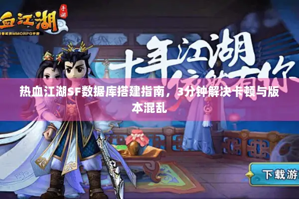 热血江湖SF数据库搭建指南，3分钟解决卡顿与版本混乱