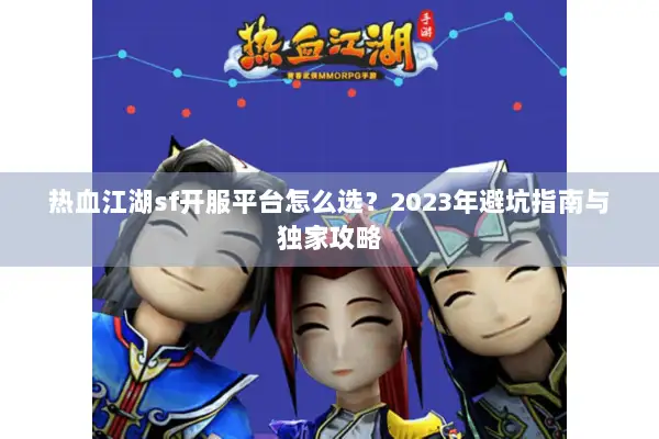 热血江湖sf开服平台怎么选？2023年避坑指南与独家攻略