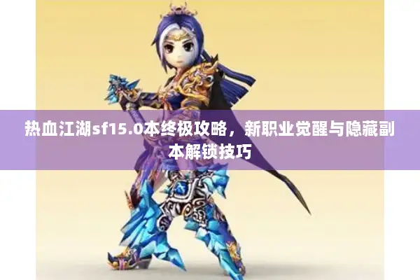 热血江湖sf15.0本终极攻略，新职业觉醒与隐藏副本解锁技巧