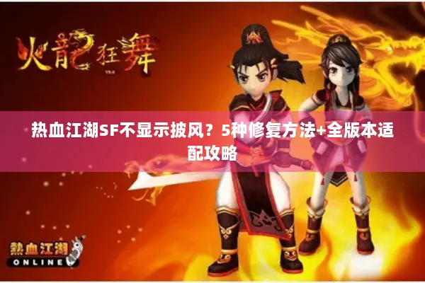 热血江湖SF不显示披风？5种修复方法+全版本适配攻略