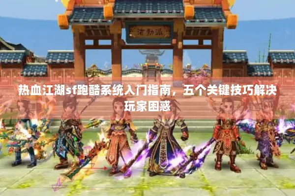 热血江湖sf跑酷系统入门指南，五个关键技巧解决玩家困惑