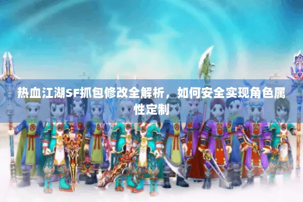 热血江湖SF抓包修改全解析，如何安全实现角色属性定制