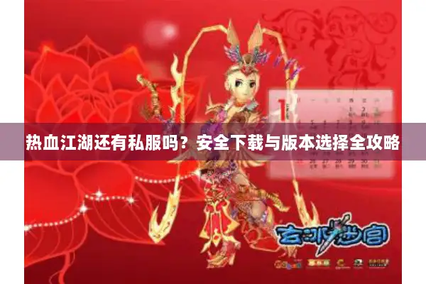 热血江湖还有私服吗？安全下载与版本选择全攻略