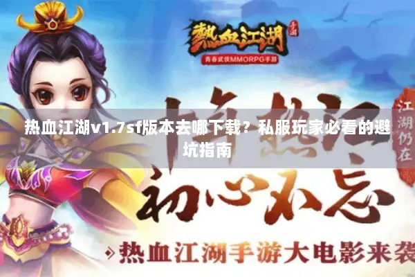 热血江湖v1.7sf版本去哪下载？私服玩家必看的避坑指南