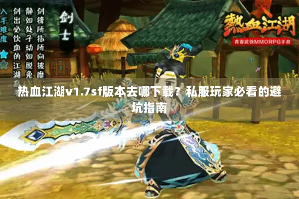 热血江湖v1.7sf版本去哪下载？私服玩家必看的避坑指南