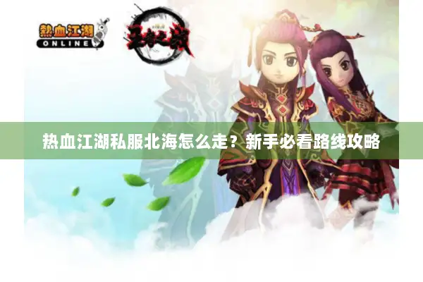 热血江湖私服北海怎么走?新手必看路线攻略 热血江湖私服北海怎么走?新手必看路线攻略