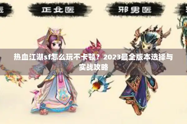 热血江湖sf怎么玩不卡顿？2023最全版本选择与实战攻略